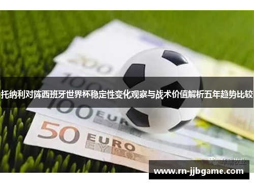 托纳利对阵西班牙世界杯稳定性变化观察与战术价值解析五年趋势比较