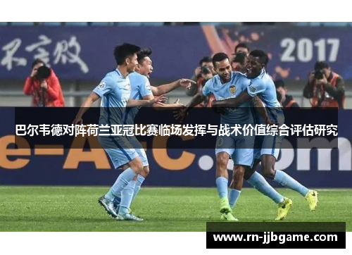 巴尔韦德对阵荷兰亚冠比赛临场发挥与战术价值综合评估研究