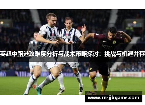 英超中路进攻难度分析与战术策略探讨：挑战与机遇并存