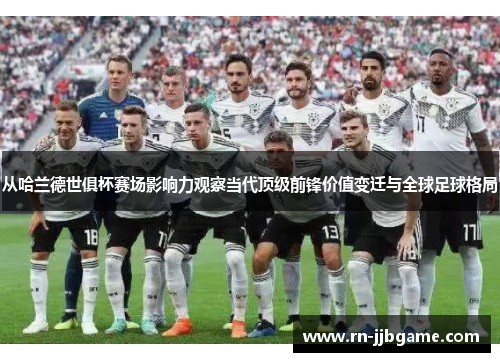 从哈兰德世俱杯赛场影响力观察当代顶级前锋价值变迁与全球足球格局 从哈兰德世俱杯赛场影响力观察当代顶级前锋价值变迁与全球足球格局