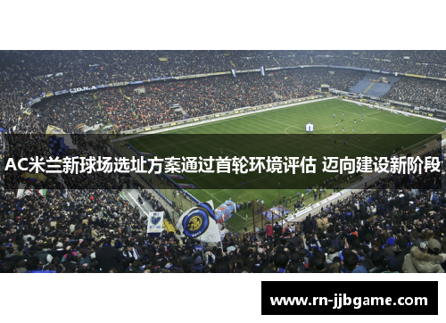 AC米兰新球场选址方案通过首轮环境评估 迈向建设新阶段 AC米兰新球场选址方案通过首轮环境评估 迈向建设新阶段