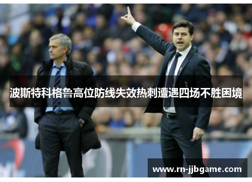 波斯特科格鲁高位防线失效热刺遭遇四场不胜困境