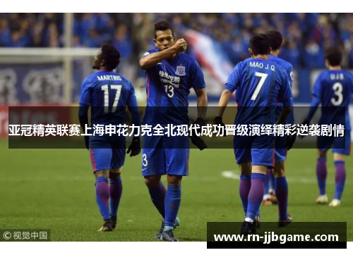 亚冠精英联赛上海申花力克全北现代成功晋级演绎精彩逆袭剧情 亚冠精英联赛上海申花力克全北现代成功晋级演绎精彩逆袭剧情