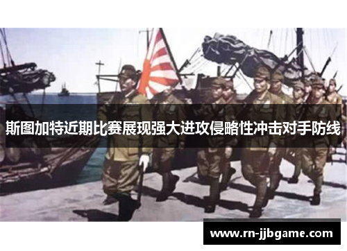 斯图加特近期比赛展现强大进攻侵略性冲击对手防线 斯图加特近期比赛展现强大进攻侵略性冲击对手防线