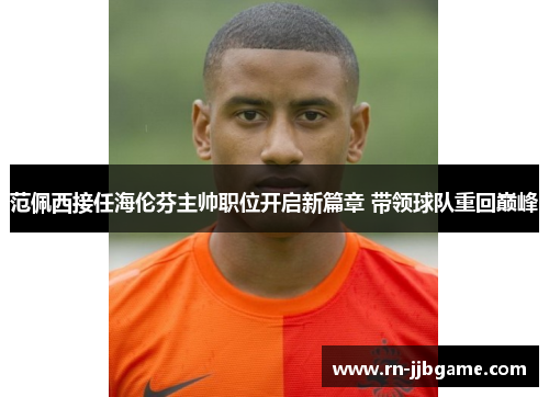 范佩西接任海伦芬主帅职位开启新篇章 带领球队重回巅峰 范佩西接任海伦芬主帅职位开启新篇章 带领球队重回巅峰