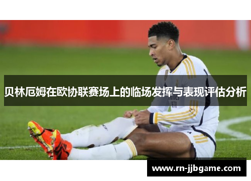贝林厄姆在欧协联赛场上的临场发挥与表现评估分析 贝林厄姆在欧协联赛场上的临场发挥与表现评估分析