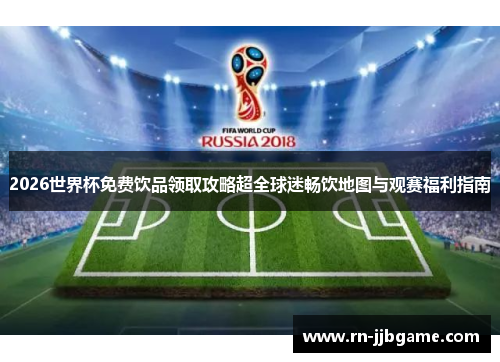 2026世界杯免费饮品领取攻略超全球迷畅饮地图与观赛福利指南 2026世界杯免费饮品领取攻略超全球迷畅饮地图与观赛福利指南