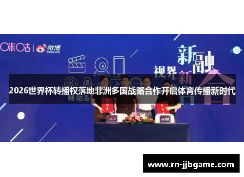 2026世界杯转播权落地非洲多国战略合作开启体育传播新时代 2026世界杯转播权落地非洲多国战略合作开启体育传播新时代