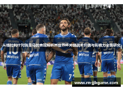 从格拉利什对阵皇马的表现解析其世界杯关键战术价值与影响力全面研究 从格拉利什对阵皇马的表现解析其世界杯关键战术价值与影响力全面研究