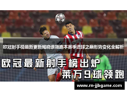 欧冠射手榜最新更新揭晓谁领跑本赛季进球之巅形势变化全解析 欧冠射手榜最新更新揭晓谁领跑本赛季进球之巅形势变化全解析