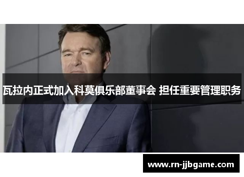 瓦拉内正式加入科莫俱乐部董事会 担任重要管理职务